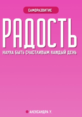 Александра У.. Радость: наука быть счастливым каждый день