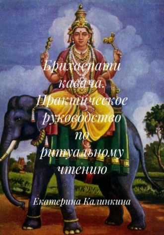 Екатерина Калинкина. Брихаспати кавача. Практическое руководство по ритуальному чтению