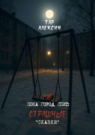 Тар Алексин. Пока город спит: страшные «сказки»