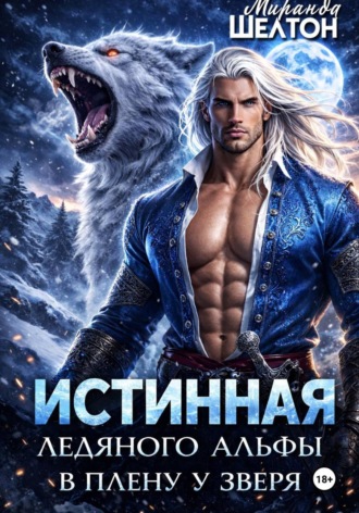Миранда Шелтон. Истинная ледяного альфы. В плену у зверя