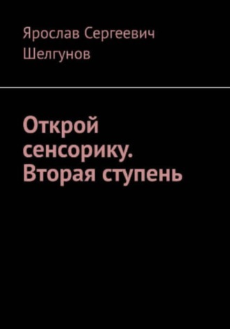 Ярослав Сергеевич Шелгунов. Открой сенсорику. Вторая ступень