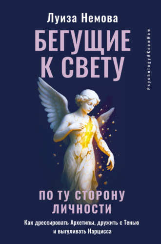 Луиза Немова. Бегущие к свету. По ту сторону личности. Как дрессировать Архетипы, дружить с Тенью и выгуливать Нарцисса