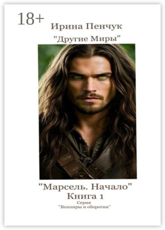 Ирина Пенчук. Марсель. Начало. Книга 1. Серия «Вампиры и оборотни»
