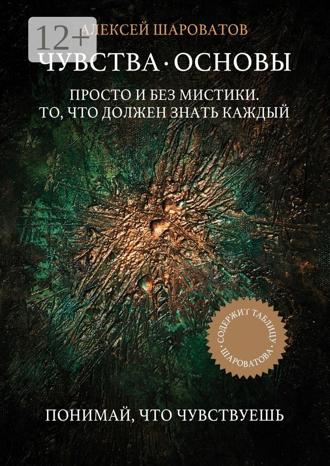 Алексей Алексеевич Шароватов. Чувства. Основы. Просто и без мистики. То, что должен знать каждый
