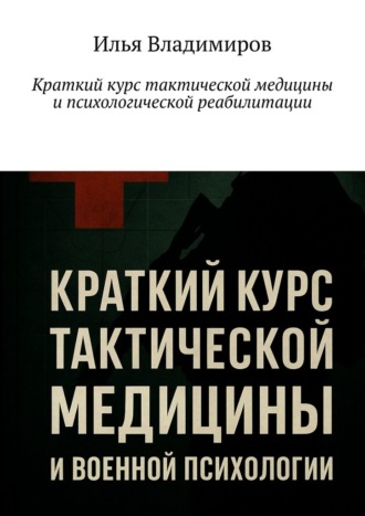 Илья Владимиров. Краткий курс тактической медицины и психологической реабилитации