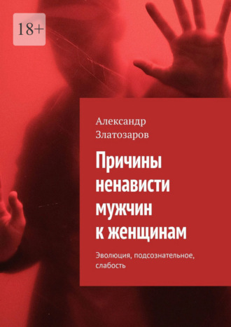 Александр Златозаров. Причины ненависти мужчин к женщинам. Эволюция, подсознательное, слабость