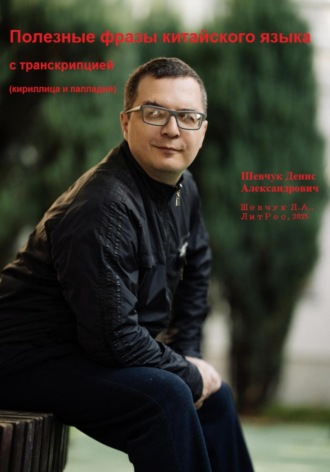 Денис Александрович Шевчук. Полезные фразы китайского языка с транскрипцией (кириллица – палладий)