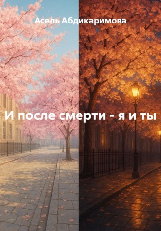 Асель Батырбековна Абдикаримова. И после смерти - я и ты