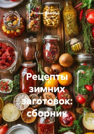 Война Владимир. Рецепты зимних заготовок: сборник