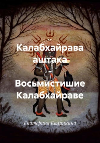 Екатерина Калинкина. Калабхайрава аштака – Восьмистишие Калабхайраве