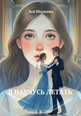 Ася Шелкова. Я научусь летать. Повесть