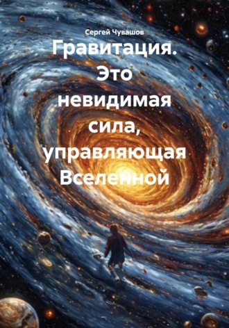 Сергей Чувашов. Гравитация. Это невидимая сила, управляющая Вселенной