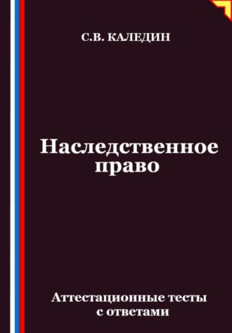 Сергей Каледин. Наследственное право. Аттестационные тесты с ответами