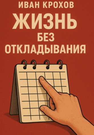 Иван Крохов. Жизнь без откладывания