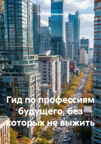 Сергей Чувашов. Гид по профессиям будущего, без которых не выжить