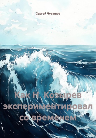 Сергей Чувашов. Как Н. Козырев экспериментировал со временем