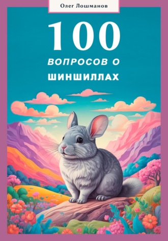 Олег Лошманов. 100 вопросов о шиншиллах