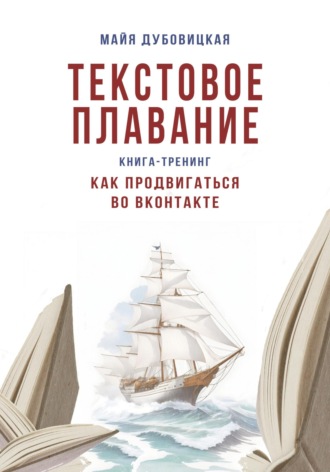 Майя Сергеевна Дубовицкая. Текстовое плавание. Книга-тренинг. Как продвигаться во ВКонтакте