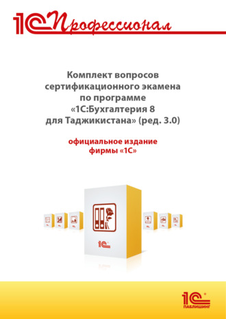 . Комплект вопросов сертификационного экзамена «1С:Профессионал» по программе «1С:Бухгалтерия 8 для Таджикистана» (редакция 3.0) с примерами решений (+ epub). Версия экзамена – август 2025