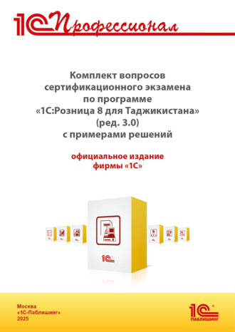 . Комплект вопросов сертификационного экзамена «1С:Профессионал» по программе «1С:Розница 8 для Таджикистана» (редакция 3.0) с примерами решений (+ epub). Версия экзамена – август 2025