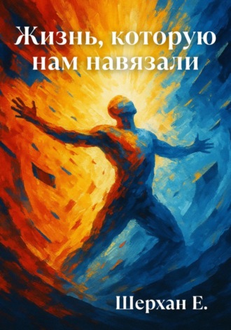 Шерхан Е.. Жизнь, которую нам навязали