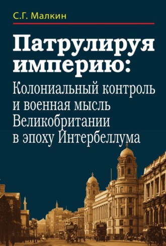 С. Г. Малкин. Патрулируя империю: колониальный контроль и военная мысль Великобритании в эпоху Интербеллума