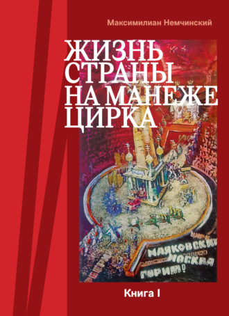 Максимилиан Немчинский. Жизнь страны на арене цирка. Книга I: История создания. 1917-1955