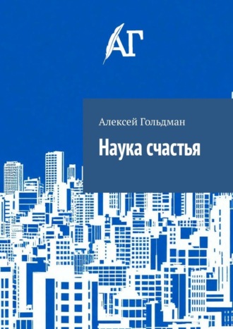 Алексей Гольдман. Наука счастья