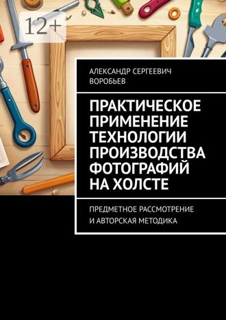 Александр Сергеевич Воробьев. Практическое применение технологии производства фотографий на холсте. Предметное рассмотрение и авторская методика