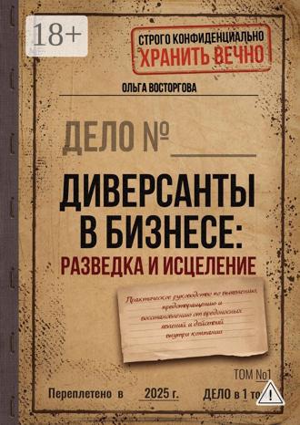 Ольга Восторгова. Диверсанты в бизнесе: разведка и исцеление. Практическое руководство по выявлению, предотвращению и восстановлению от вредоносных явлений и действий внутри компании