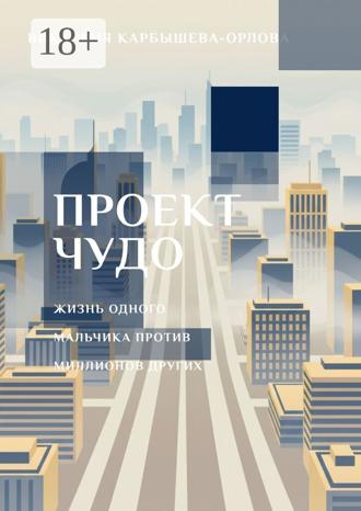 Виктория Карбышева-Орлова. Проект «Чудо». Жизнь одного мальчика против миллиона других