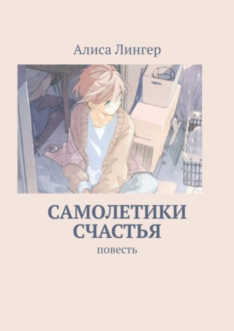 Алиса Лингер. Самолетики счастья. Повесть