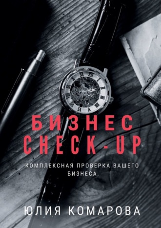 Юлия Комарова. Бизнес CHECK-UP. Комплексная проверка вашего бизнеса