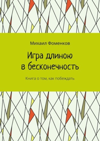 Михаил Фоменков. Игра длиною в бесконечность. Книга о том, как побеждать
