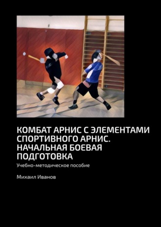 . Комбат арнис с элементами спортивного арнис. Начальная боевая подготовка. Учебно-методическое пособие