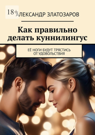 Александр Златозаров. Как правильно делать куннилингус. Её ноги будут трястись от удовольствия