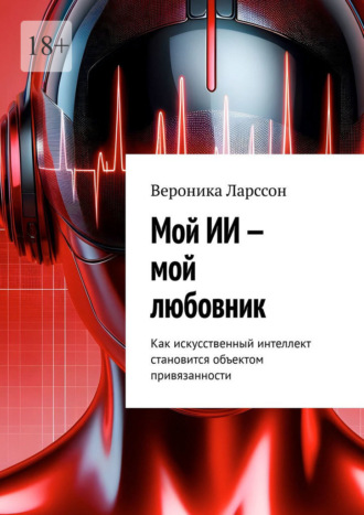 Вероника Ларссон. Мой ИИ – мой любовник. Как искусственный интеллект становится объектом привязанности