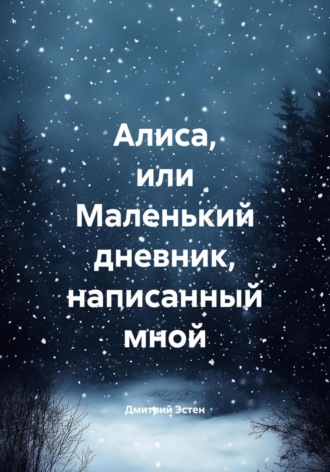 Дмитрий Эстен. Алиса, или Маленький дневник, написанный мной