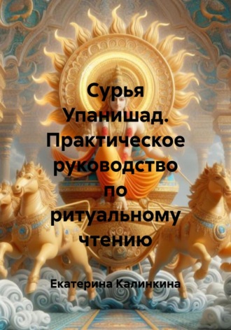 Екатерина Калинкина. Сурья Упанишад. Практическое руководство по ритуальному чтению