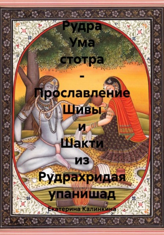 Екатерина Калинкина. Рудра Ума стотра – Прославление Шивы и Шакти из Рудрахридая упанишад