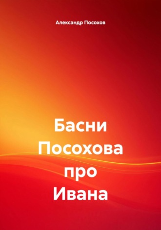 Александр Посохов. Басни Посохова про Ивана