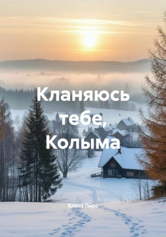 Елена Пирс. Кланяюсь тебе, Колыма