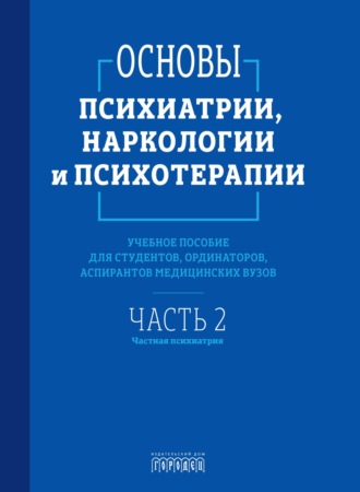 . Основы психиатрии, наркологии и психотерапии. Часть 2. Частная психиатрия