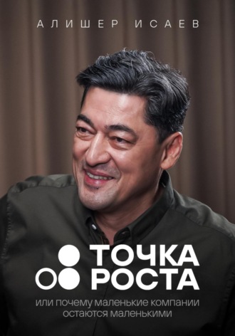 Алишер Исаев. Точка роста. Или почему маленькие компании остаются маленькими