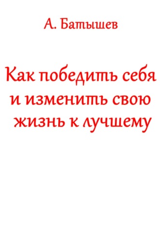 Александр Сергеевич Батышев. Как победить себя и изменить свою жизнь к лучшему