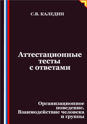 Сергей Каледин. Аттестационные тесты с ответами. Организационное поведение. Взаимодействие человека и группы