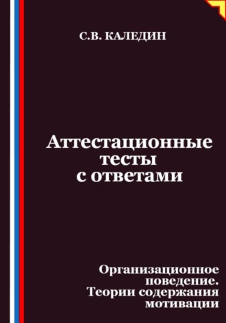 Сергей Каледин. Аттестационные тесты с ответами. Организационное поведение. Теории содержания мотивации