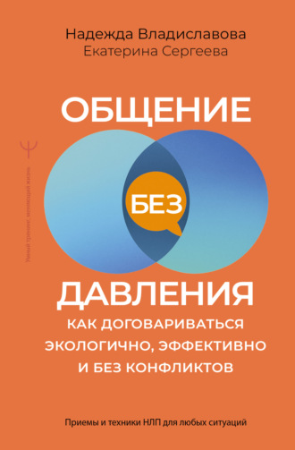Екатерина Сергеева. Общение без давления. Как договариваться экологично, эффективно и без конфликтов. Приемы и техники НЛП для любых ситуаций