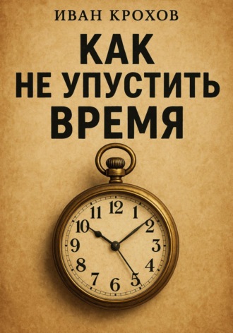 Иван Крохов. Как не упустить время