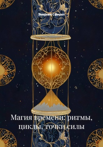 Энергия Сфирот. Магия времени: ритмы, циклы, точки силы